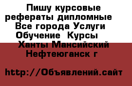 Пишу курсовые рефераты дипломные  - Все города Услуги » Обучение. Курсы   . Ханты-Мансийский,Нефтеюганск г.